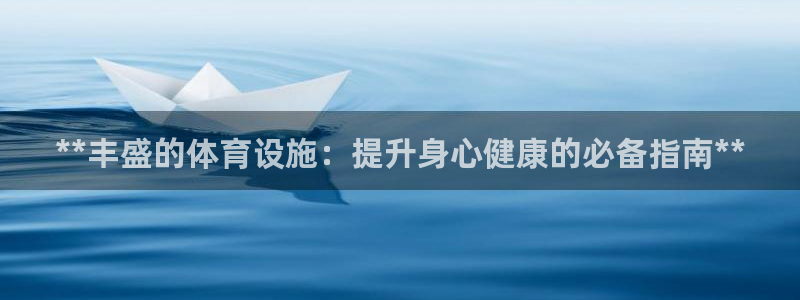 意昂体育3平台：**丰盛的体育设施：提升身心健康的必