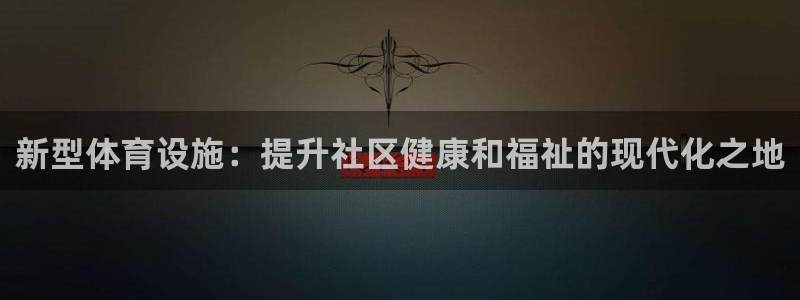 意昂体育3平台注册流程图：新型体育设施：提升社区健康和福祉的