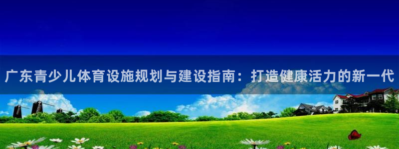 意昂3官方：广东青少儿体育设施规划与建设指南：打造健