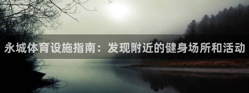 意昂体育3官方客服电话：永城体育设施指南：发现附近的