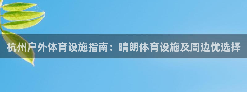 意昂体育3平台是正规平台吗：杭州户外体育设施指南：晴